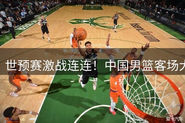 世预赛激战连连！中国男篮客场大胜卡塔尔 连夜归国备战黎巴嫩关键战